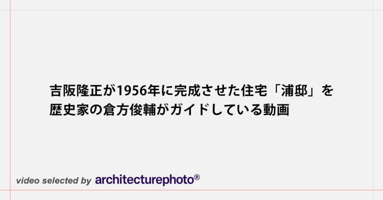 吉阪隆正が1956年に完成させた住宅「浦邸」を、歴史家の倉方俊輔がガイドしている動画 | architecturephoto.net