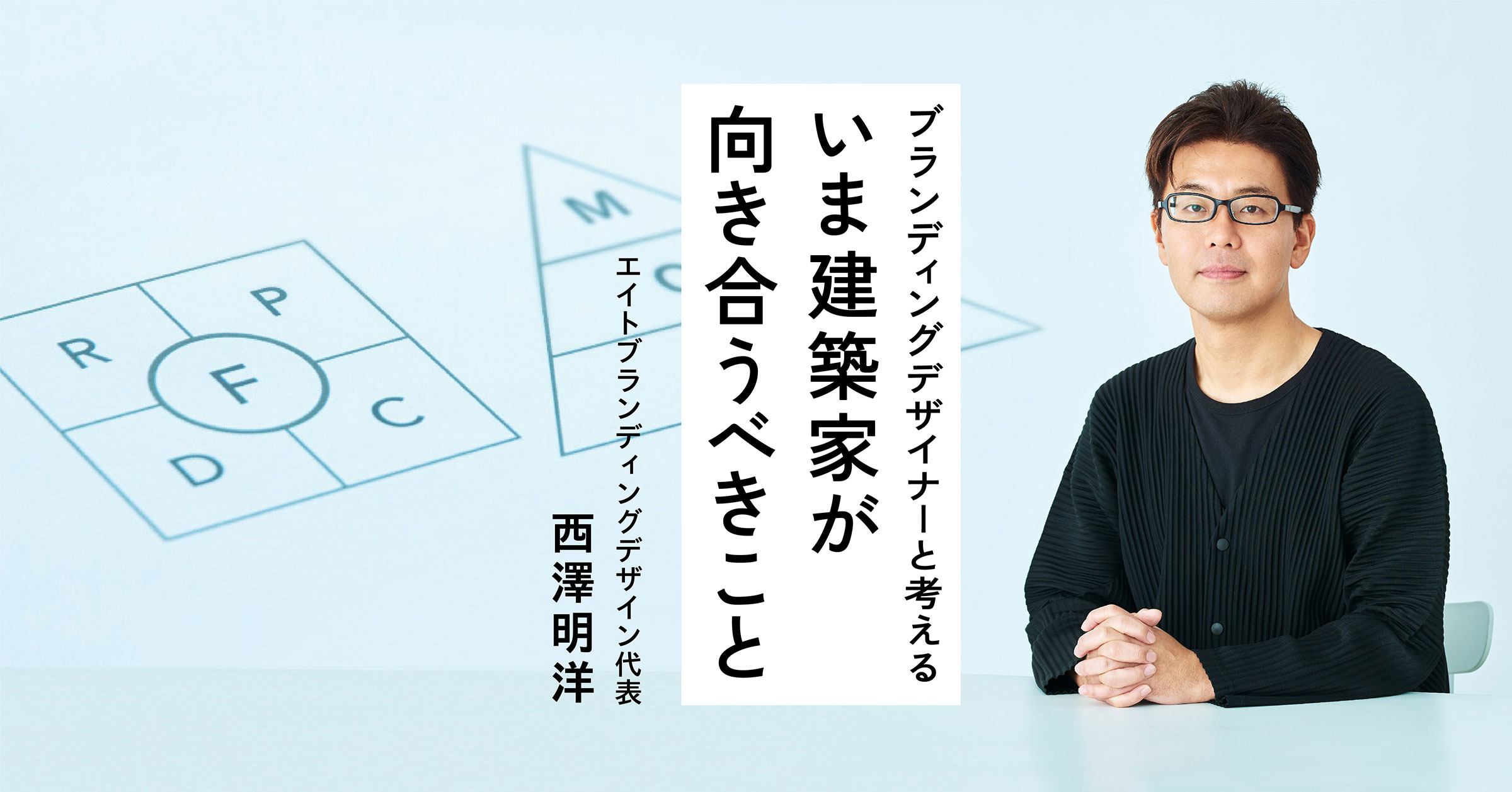 ap特別企画】西澤明洋インタビュー「ブランディングデザイナーと考える、いま建築家が向き合うべきこと」（聞き手：後藤連平） |  architecturephoto.net