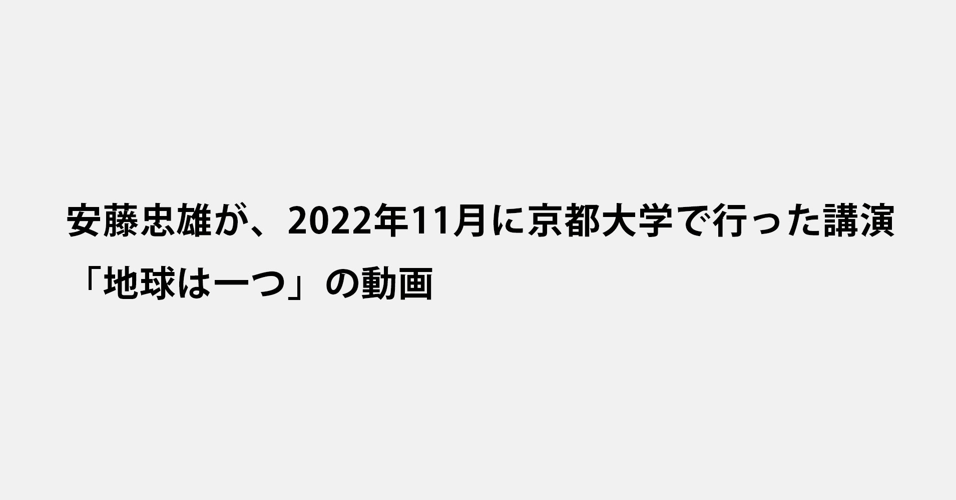 安藤忠雄が、2022年11月に京都大学で行った講演「地球は一つ」の動画